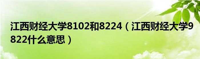 江西财经大学8102和8224（江西财经大学9822什么意思）