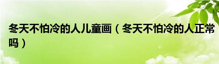 冬天不怕冷的人儿童画（冬天不怕冷的人正常吗）