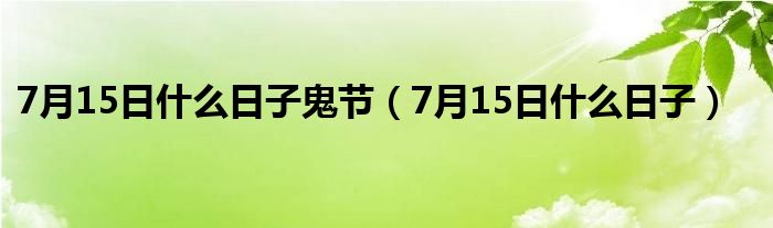 7月15日什么日子鬼节（7月15日什么日子）