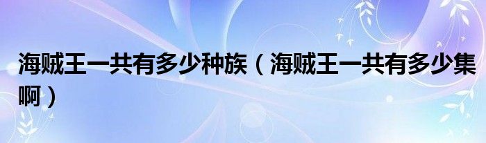 海贼王一共有多少种族（海贼王一共有多少集啊）