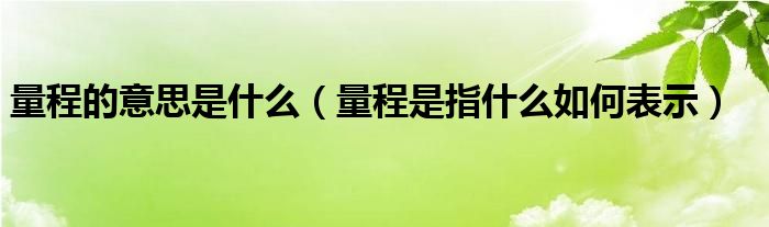 量程的意思是什么（量程是指什么如何表示）