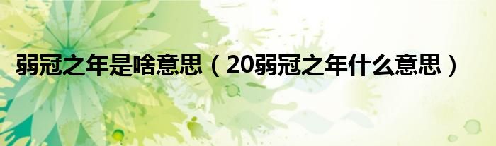 弱冠之年是啥意思（20弱冠之年什么意思）