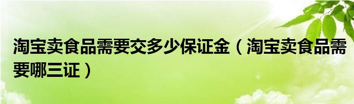 淘宝卖食品需要交多少保证金（淘宝卖食品需要哪三证）