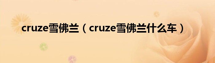 cruze雪佛兰（cruze雪佛兰什么车）