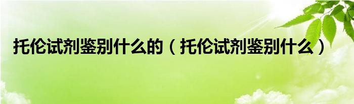 托伦试剂鉴别什么的（托伦试剂鉴别什么）