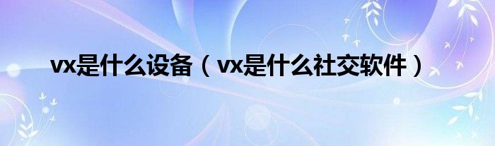 vx是什么设备（vx是什么社交软件）