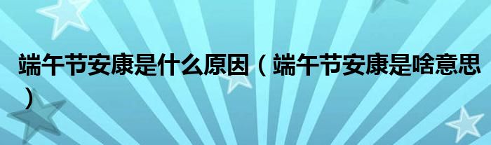 端午节安康是什么原因（端午节安康是啥意思）