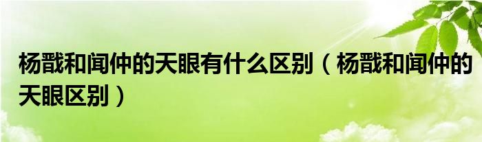 杨戬和闻仲的天眼有什么区别（杨戬和闻仲的天眼区别）