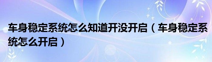 车身稳定系统怎么知道开没开启（车身稳定系统怎么开启）