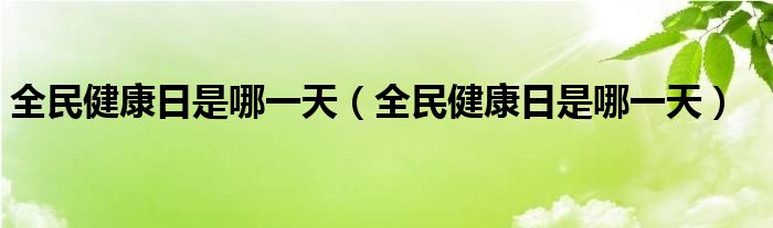 全民健康日是哪一天（全民健康日是哪一天）