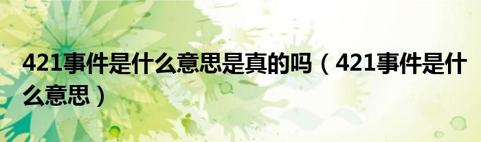 421事件是什么意思是真的吗（421事件是什么意思）