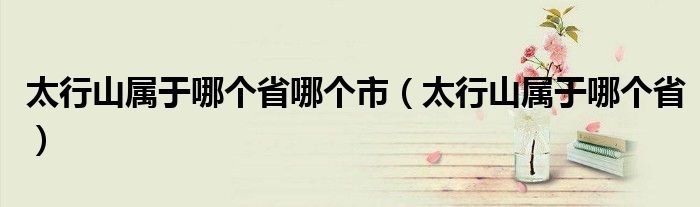 太行山属于哪个省哪个市（太行山属于哪个省）