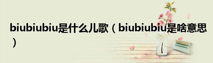 biubiubiu是什么儿歌（biubiubiu是啥意思）