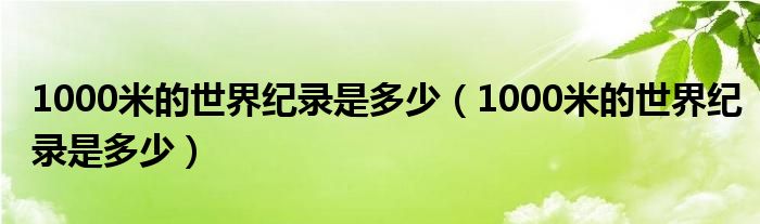 1000米的世界纪录是多少（1000米的世界纪录是多少）