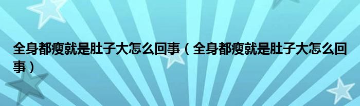 全身都瘦就是肚子大怎么回事（全身都瘦就是肚子大怎么回事）