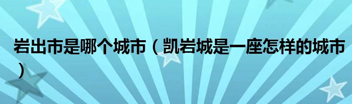 岩出市是哪个城市（凯岩城是一座怎样的城市）