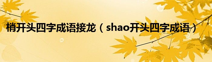 梢开头四字成语接龙（shao开头四字成语）