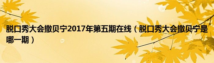 脱口秀大会撒贝宁2017年第五期在线（脱口秀大会撒贝宁是哪一期）