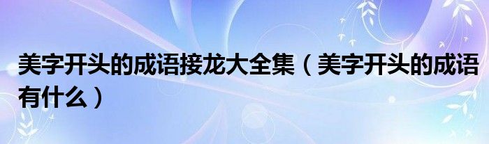 美字开头的成语接龙大全集（美字开头的成语有什么）