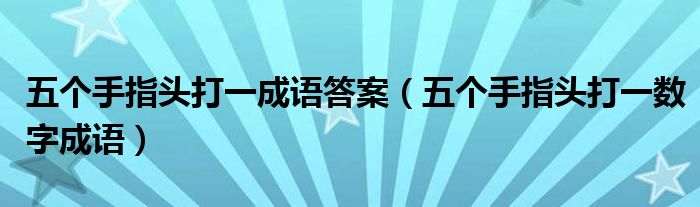 五个手指头打一成语答案（五个手指头打一数字成语）