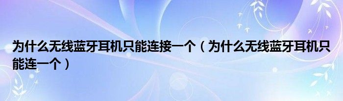 为什么无线蓝牙耳机只能连接一个（为什么无线蓝牙耳机只能连一个）