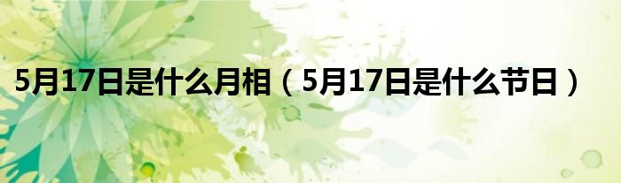 5月17日是什么月相（5月17日是什么节日）