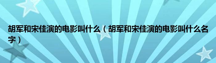 胡军和宋佳演的电影叫什么（胡军和宋佳演的电影叫什么名字）