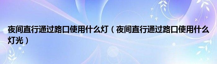 夜间直行通过路口使用什么灯（夜间直行通过路口使用什么灯光）