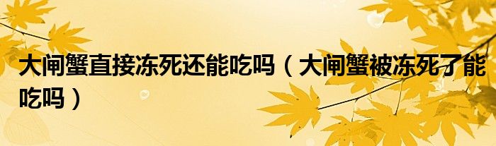 大闸蟹直接冻死还能吃吗（大闸蟹被冻死了能吃吗）