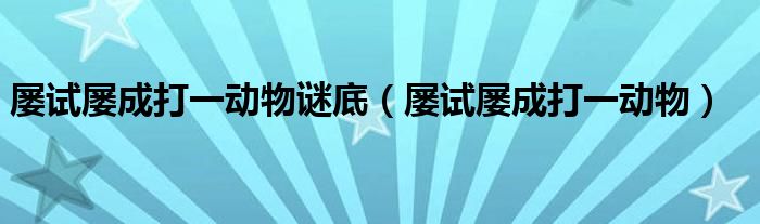 屡试屡成打一动物谜底（屡试屡成打一动物）