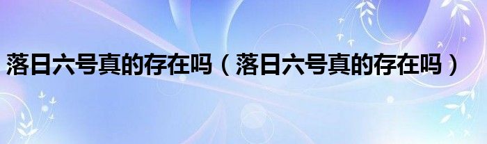 落日六号真的存在吗（落日六号真的存在吗）