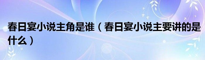 春日宴小说主角是谁（春日宴小说主要讲的是什么）