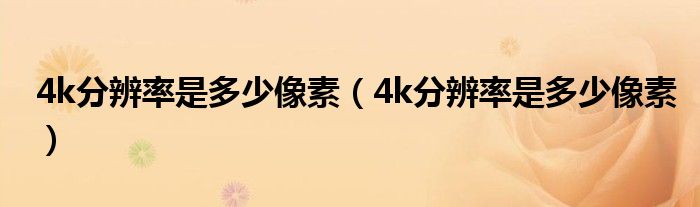 4k分辨率是多少像素（4k分辨率是多少像素）