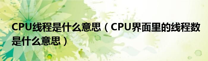 CPU线程是什么意思（CPU界面里的线程数是什么意思）