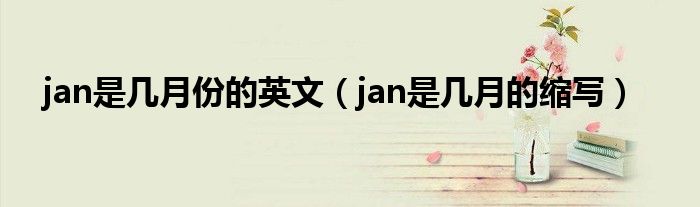 jan是几月份的英文（jan是几月的缩写）