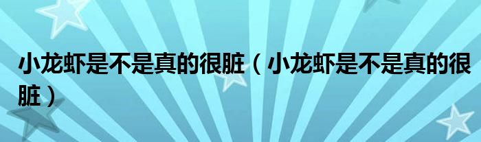 小龙虾是不是真的很脏（小龙虾是不是真的很脏）