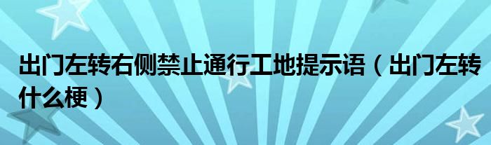 出门左转右侧禁止通行工地提示语（出门左转什么梗）