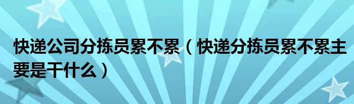 快递公司分拣员累不累（快递分拣员累不累主要是干什么）