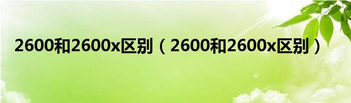 2600和2600x区别（2600和2600x区别）