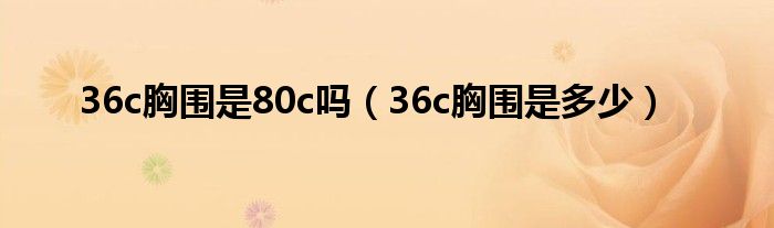 36c胸围是80c吗（36c胸围是多少）