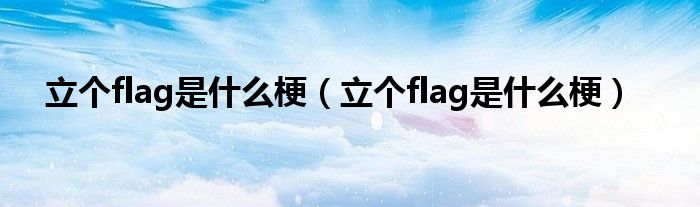 立个flag是什么梗（立个flag是什么梗）