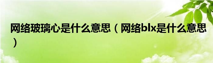 网络玻璃心是什么意思（网络blx是什么意思）