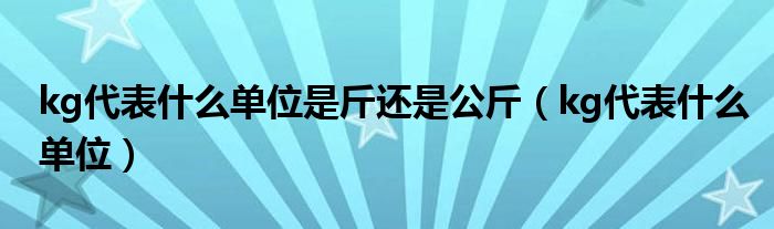 kg代表什么单位是斤还是公斤（kg代表什么单位）