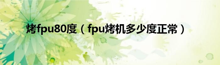 烤fpu80度（fpu烤机多少度正常）