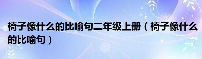 椅子像什么的比喻句二年级上册（椅子像什么的比喻句）