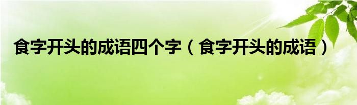 食字开头的成语四个字（食字开头的成语）