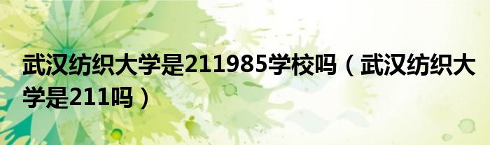 武汉纺织大学是211985学校吗（武汉纺织大学是211吗）