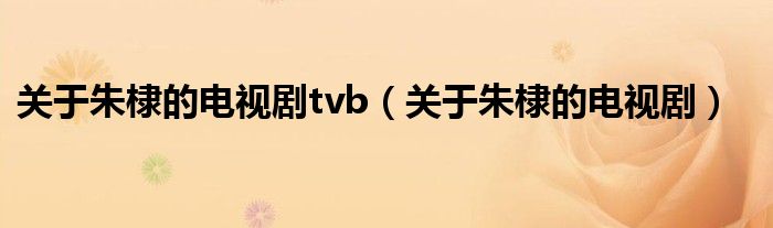 关于朱棣的电视剧tvb（关于朱棣的电视剧）