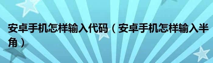 安卓手机怎样输入代码（安卓手机怎样输入半角）