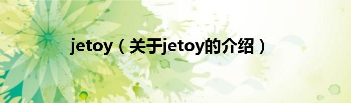 jetoy（关于jetoy的介绍）